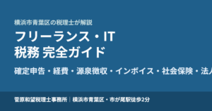 フリーランス・ITエンジニアの税務 完全ガイド｜確定申告・青色申告・経費・源泉徴収・インボイス・社会保険・節税・法人化を税理士が解説